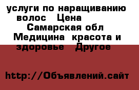 услуги по наращиванию волос › Цена ­ 1 800 - Самарская обл. Медицина, красота и здоровье » Другое   